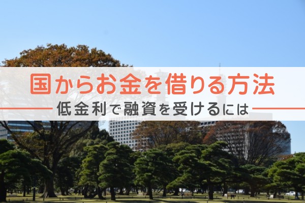 国からお金を借りる方法。低金利で融資を受けるには