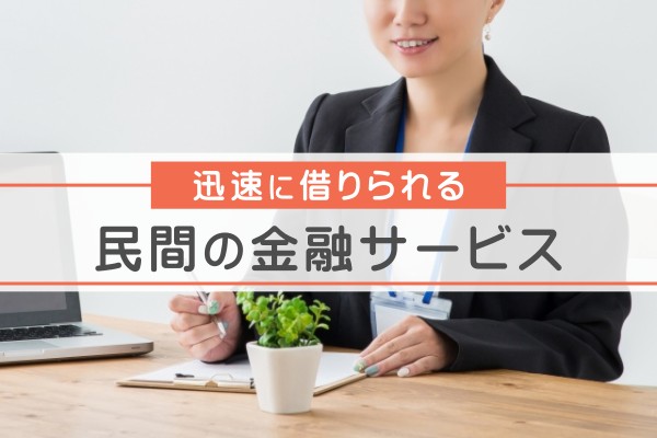 迅速に借りられる民間の金融サービス