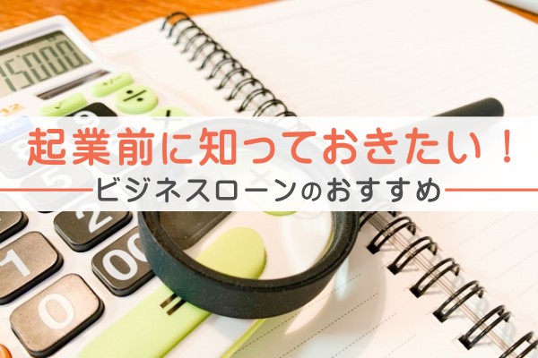 起業前に知っておきたい！ビジネスローンのおすすめ