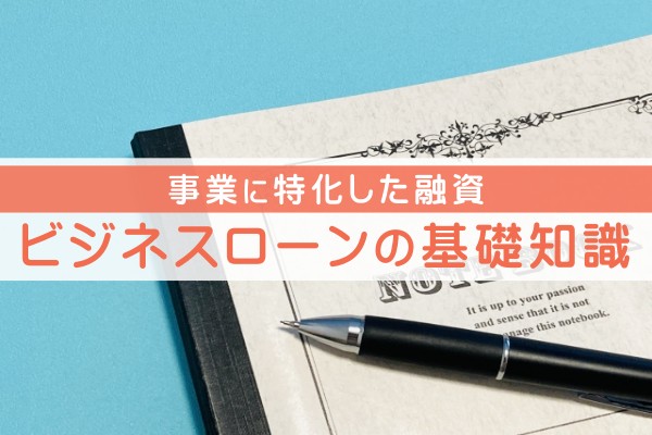 事業に特化した融資。ビジネスローンの基礎知識